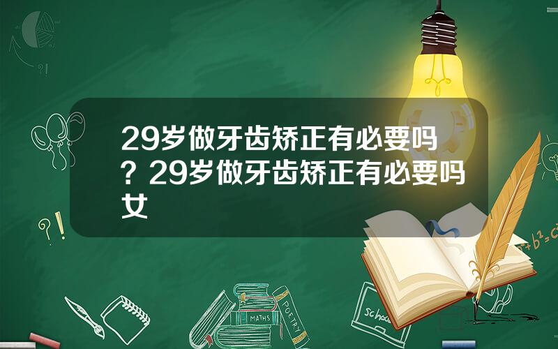 29岁做牙齿矫正有必要吗？29岁做牙齿矫正有必要吗女