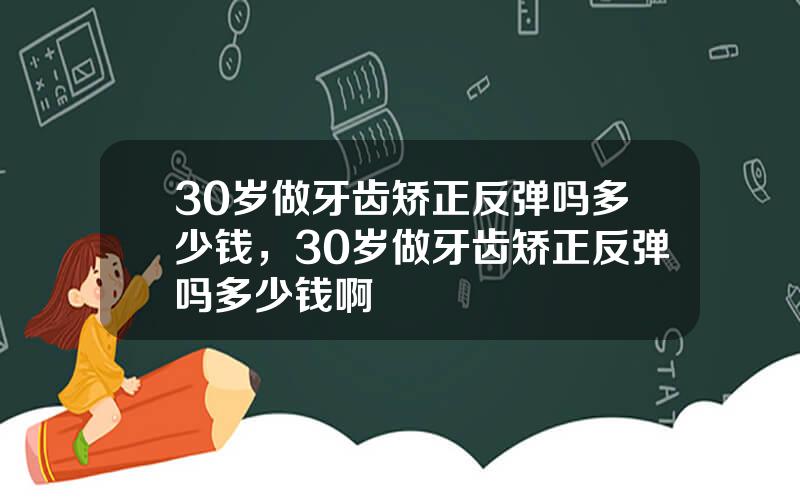 30岁做牙齿矫正反弹吗多少钱，30岁做牙齿矫正反弹吗多少钱啊