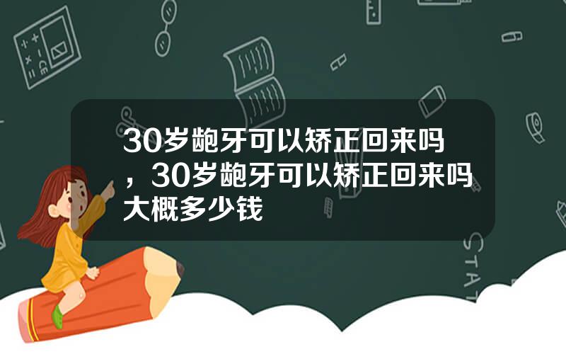 30岁龅牙可以矫正回来吗，30岁龅牙可以矫正回来吗大概多少钱