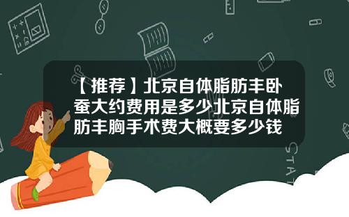 【推荐】北京自体脂肪丰卧蚕大约费用是多少北京自体脂肪丰胸手术费大概要多少钱