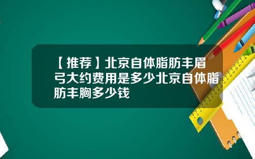 【推荐】北京自体脂肪丰眉弓大约费用是多少北京自体脂肪丰胸多少钱