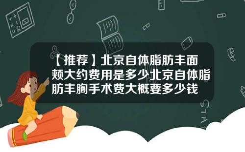【推荐】北京自体脂肪丰面颊大约费用是多少北京自体脂肪丰胸手术费大概要多少钱
