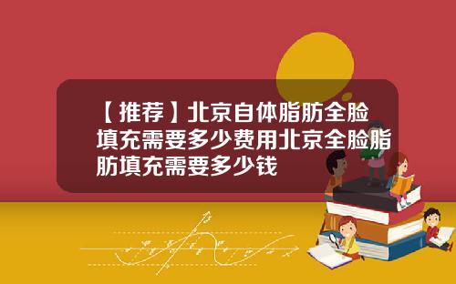 【推荐】北京自体脂肪全脸填充需要多少费用北京全脸脂肪填充需要多少钱