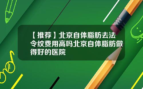 【推荐】北京自体脂肪去法令纹费用高吗北京自体脂肪做得好的医院