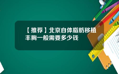 【推荐】北京自体脂肪移植丰胸一般需要多少钱
