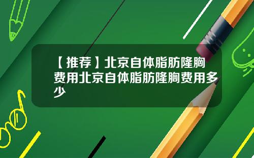 【推荐】北京自体脂肪隆胸费用北京自体脂肪隆胸费用多少
