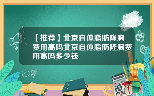【推荐】北京自体脂肪隆胸费用高吗北京自体脂肪隆胸费用高吗多少钱