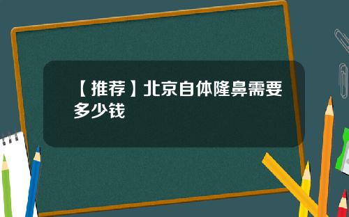 【推荐】北京自体隆鼻需要多少钱