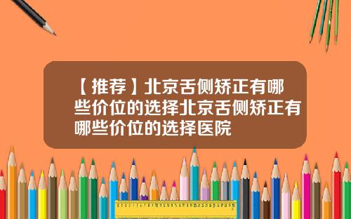 【推荐】北京舌侧矫正有哪些价位的选择北京舌侧矫正有哪些价位的选择医院