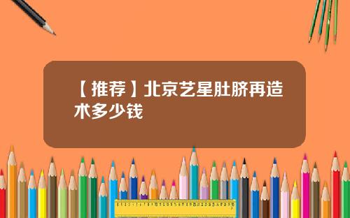 【推荐】北京艺星肚脐再造术多少钱