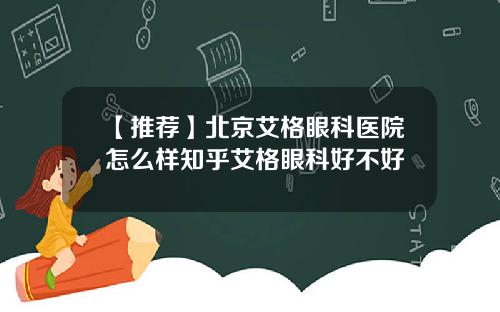 【推荐】北京艾格眼科医院怎么样知乎艾格眼科好不好