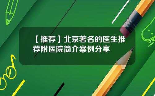 【推荐】北京著名的医生推荐附医院简介案例分享
