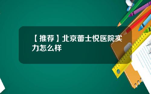 【推荐】北京蕾士悦医院实力怎么样