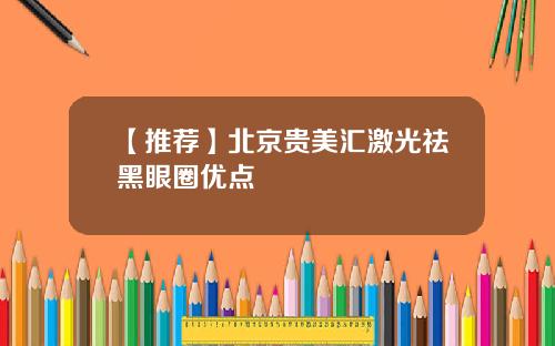 【推荐】北京贵美汇激光祛黑眼圈优点