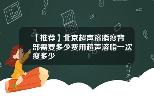 【推荐】北京超声溶脂瘦背部需要多少费用超声溶脂一次瘦多少
