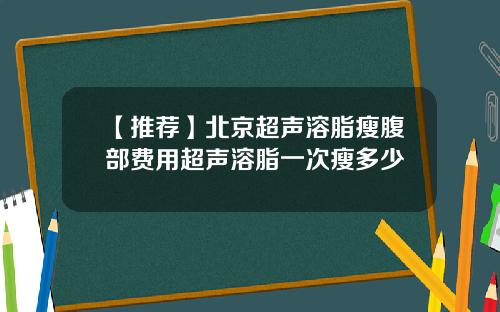 【推荐】北京超声溶脂瘦腹部费用超声溶脂一次瘦多少