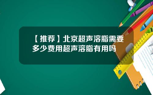 【推荐】北京超声溶脂需要多少费用超声溶脂有用吗