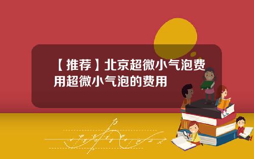 【推荐】北京超微小气泡费用超微小气泡的费用