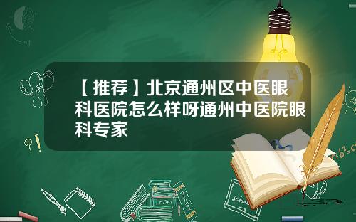 【推荐】北京通州区中医眼科医院怎么样呀通州中医院眼科专家