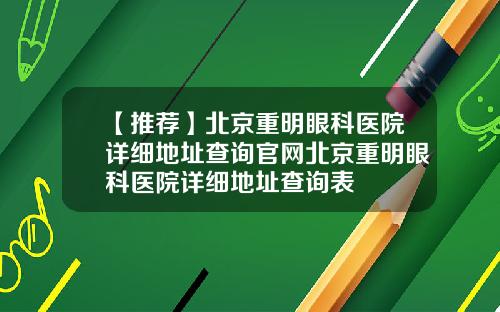 【推荐】北京重明眼科医院详细地址查询官网北京重明眼科医院详细地址查询表