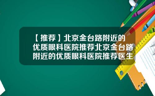 【推荐】北京金台路附近的优质眼科医院推荐北京金台路附近的优质眼科医院推荐医生