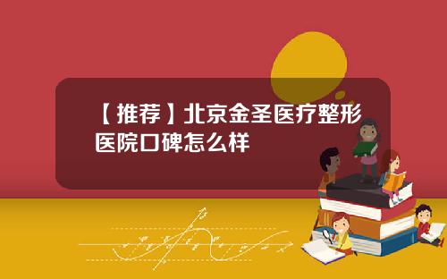 【推荐】北京金圣医疗整形医院口碑怎么样
