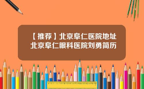 【推荐】北京阜仁医院地址北京阜仁眼科医院刘勇简历