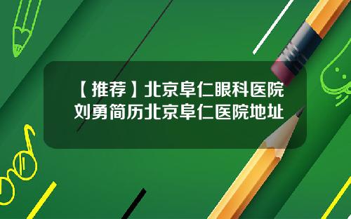 【推荐】北京阜仁眼科医院刘勇简历北京阜仁医院地址