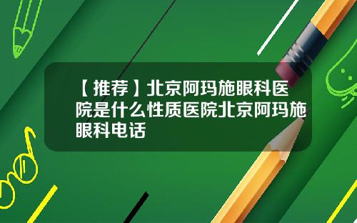 【推荐】北京阿玛施眼科医院是什么性质医院北京阿玛施眼科电话