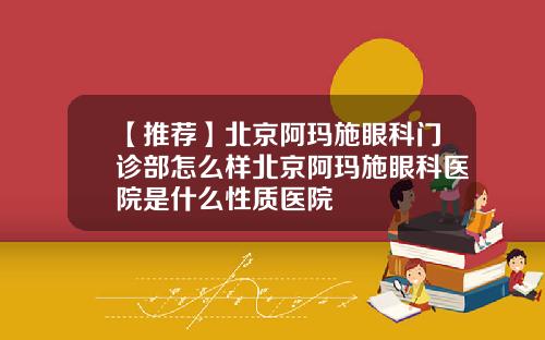 【推荐】北京阿玛施眼科门诊部怎么样北京阿玛施眼科医院是什么性质医院
