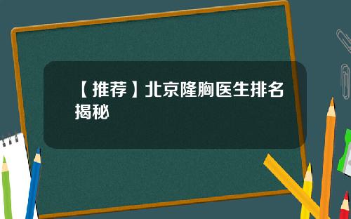 【推荐】北京隆胸医生排名揭秘