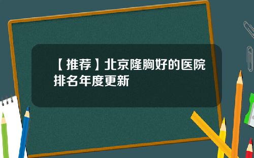 【推荐】北京隆胸好的医院排名年度更新