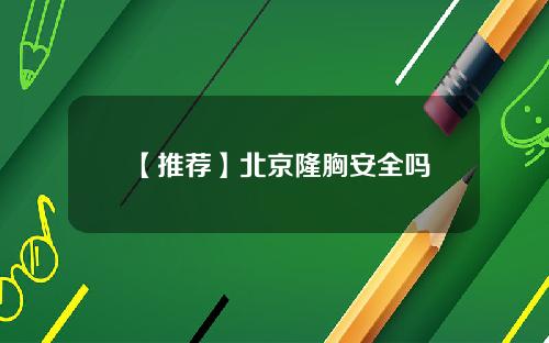 【推荐】北京隆胸安全吗
