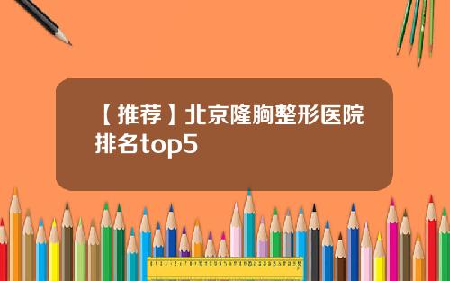 【推荐】北京隆胸整形医院排名top5
