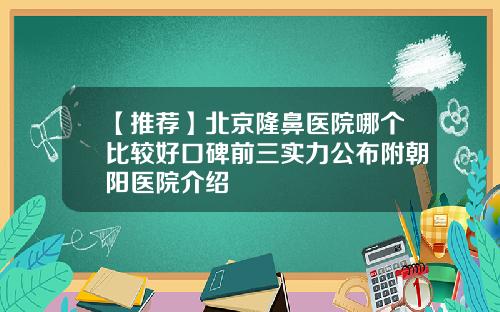 【推荐】北京隆鼻医院哪个比较好口碑前三实力公布附朝阳医院介绍