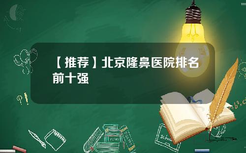 【推荐】北京隆鼻医院排名前十强