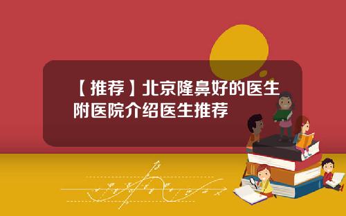 【推荐】北京隆鼻好的医生附医院介绍医生推荐