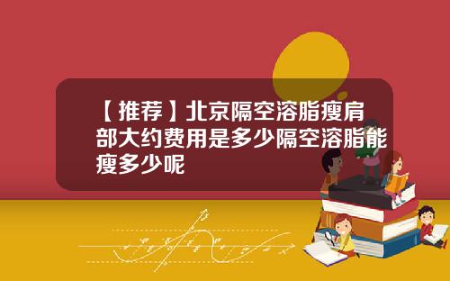 【推荐】北京隔空溶脂瘦肩部大约费用是多少隔空溶脂能瘦多少呢