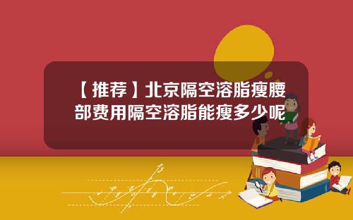 【推荐】北京隔空溶脂瘦腰部费用隔空溶脂能瘦多少呢