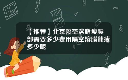 【推荐】北京隔空溶脂瘦腰部需要多少费用隔空溶脂能瘦多少呢