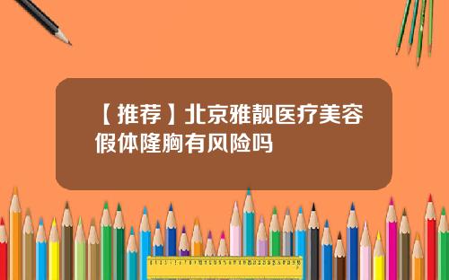 【推荐】北京雅靓医疗美容假体隆胸有风险吗