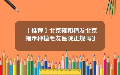 【推荐】北京雍和植发北京雍禾种植毛发医院正规吗3