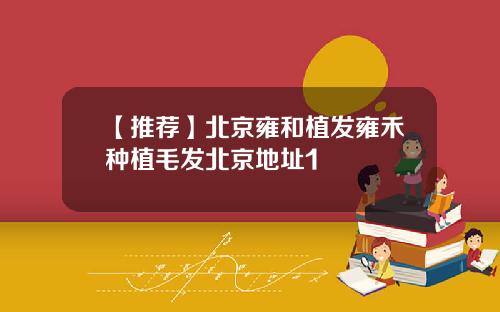 【推荐】北京雍和植发雍禾种植毛发北京地址1