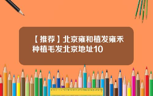 【推荐】北京雍和植发雍禾种植毛发北京地址10