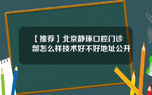 【推荐】北京静琢口腔门诊部怎么样技术好不好地址公开