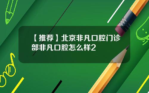 【推荐】北京非凡口腔门诊部非凡口腔怎么样2