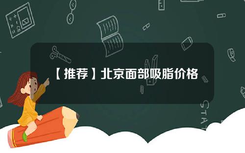 【推荐】北京面部吸脂价格