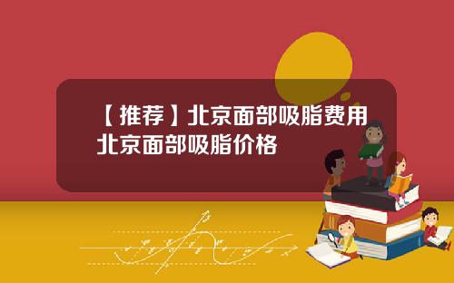 【推荐】北京面部吸脂费用北京面部吸脂价格