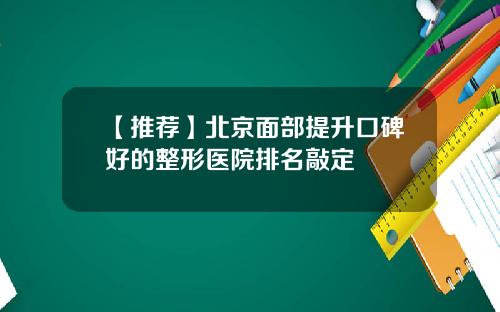 【推荐】北京面部提升口碑好的整形医院排名敲定