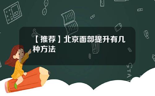 【推荐】北京面部提升有几种方法